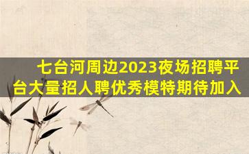 七台河周边2023夜场招聘平台大量招人聘优秀模特期待加入