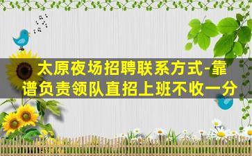太原夜场招聘联系方式-靠谱负责领队直招上班不收一分